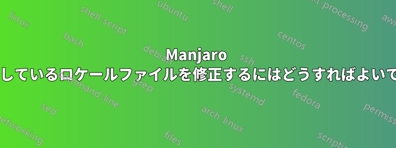 Manjaro で不足しているロケールファイルを修正するにはどうすればよいですか?