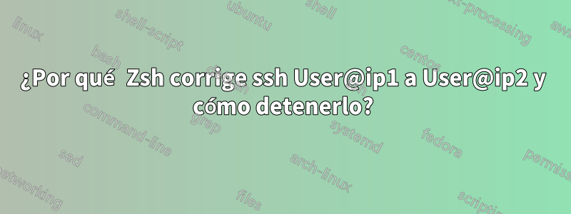 ¿Por qué Zsh corrige ssh User@ip1 a User@ip2 y cómo detenerlo?