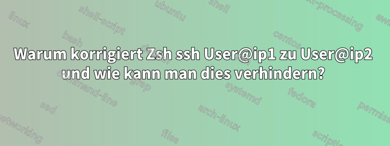 Warum korrigiert Zsh ssh User@ip1 zu User@ip2 und wie kann man dies verhindern?