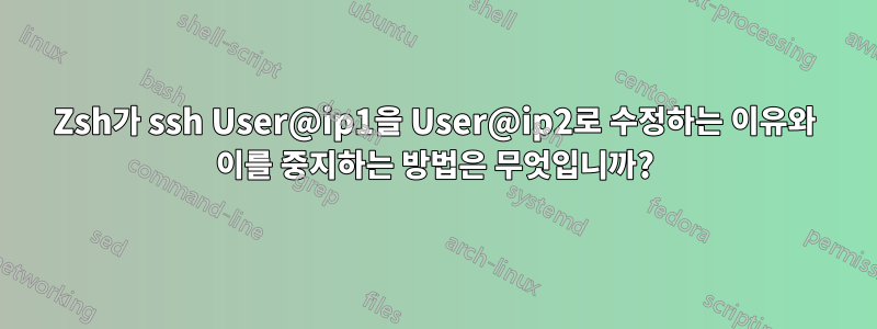 Zsh가 ssh User@ip1을 User@ip2로 수정하는 이유와 이를 중지하는 방법은 무엇입니까?