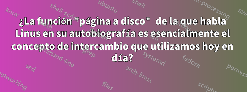 ¿La función "página a disco" de la que habla Linus en su autobiografía es esencialmente el concepto de intercambio que utilizamos hoy en día?