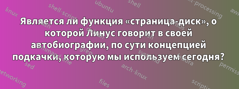 Является ли функция «страница-диск», о которой Линус говорит в своей автобиографии, по сути концепцией подкачки, которую мы используем сегодня?