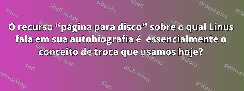 O recurso “página para disco” sobre o qual Linus fala em sua autobiografia é essencialmente o conceito de troca que usamos hoje?