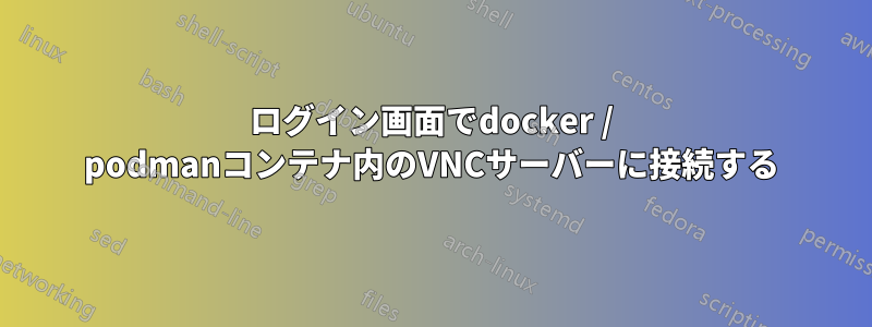 ログイン画面でdocker / podmanコンテナ内のVNCサーバーに接続する