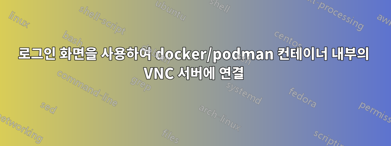 로그인 화면을 사용하여 docker/podman 컨테이너 내부의 VNC 서버에 연결