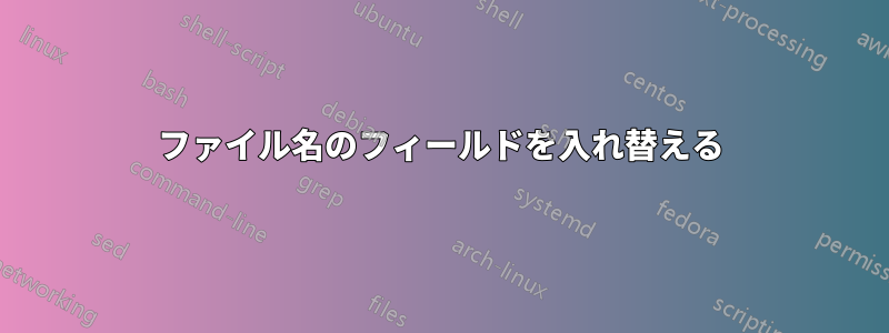 ファイル名のフィールドを入れ替える