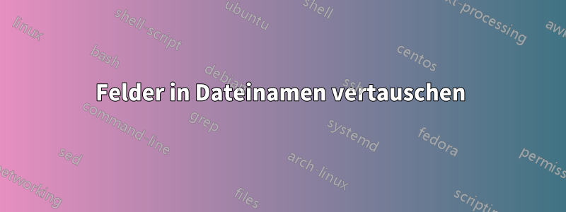 Felder in Dateinamen vertauschen