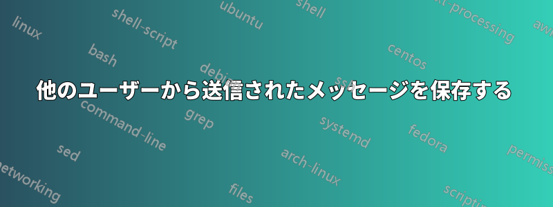 他のユーザーから送信されたメッセージを保存する