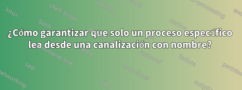 ¿Cómo garantizar que solo un proceso específico lea desde una canalización con nombre?