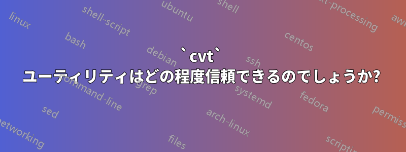 `cvt` ユーティリティはどの程度信頼できるのでしょうか?