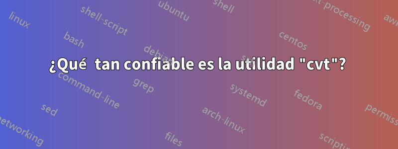 ¿Qué tan confiable es la utilidad "cvt"?