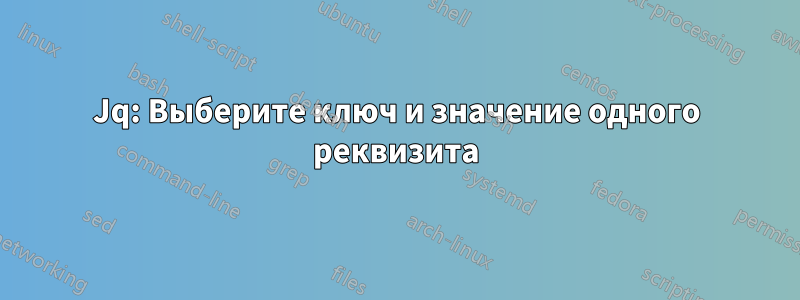 Jq: Выберите ключ и значение одного реквизита