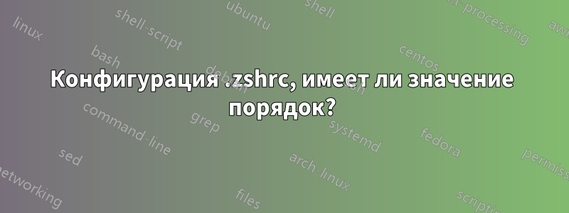 Конфигурация .zshrc, имеет ли значение порядок?