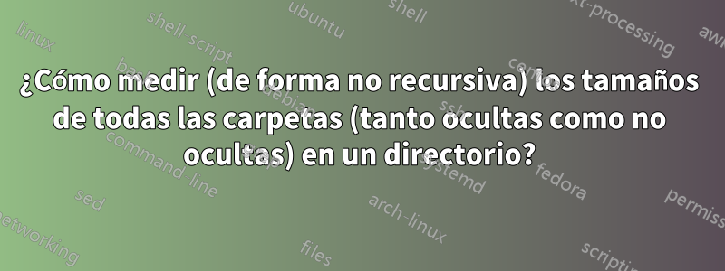 ¿Cómo medir (de forma no recursiva) los tamaños de todas las carpetas (tanto ocultas como no ocultas) en un directorio?