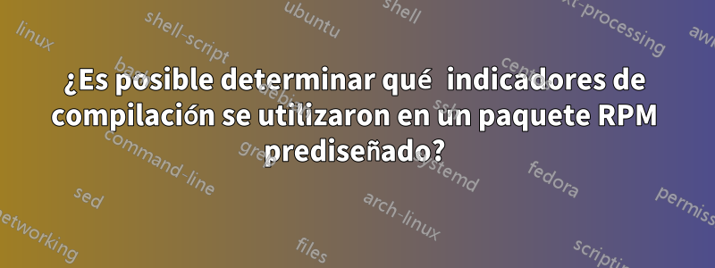 ¿Es posible determinar qué indicadores de compilación se utilizaron en un paquete RPM prediseñado?