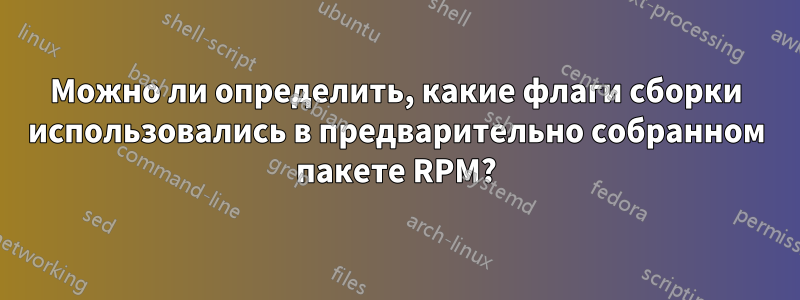 Можно ли определить, какие флаги сборки использовались в предварительно собранном пакете RPM?