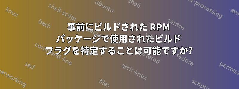 事前にビルドされた RPM パッケージで使用されたビルド フラグを特定することは可能ですか?