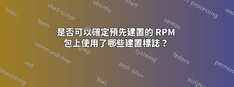 是否可以確定預先建置的 RPM 包上使用了哪些建置標誌？