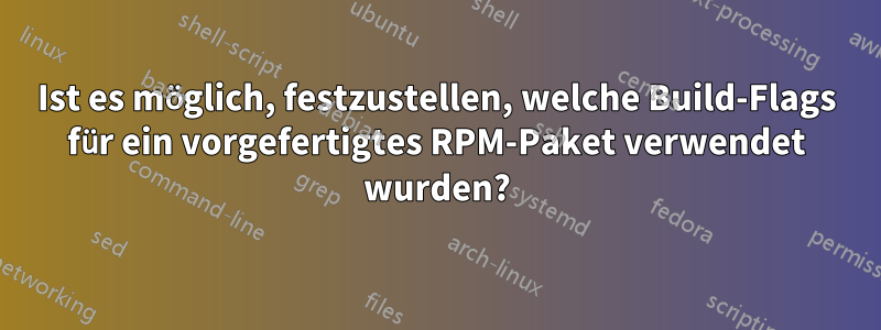 Ist es möglich, festzustellen, welche Build-Flags für ein vorgefertigtes RPM-Paket verwendet wurden?