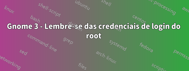 Gnome 3 - Lembre-se das credenciais de login do root