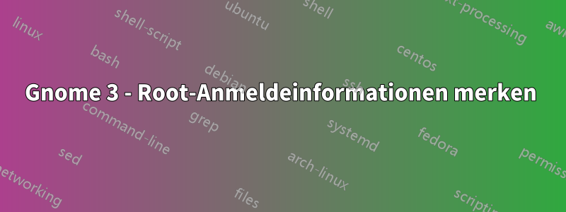 Gnome 3 - Root-Anmeldeinformationen merken