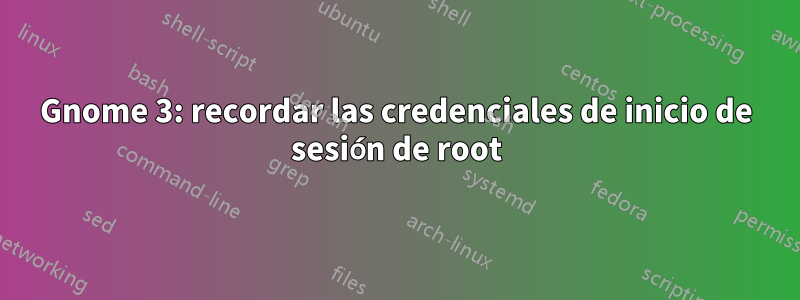 Gnome 3: recordar las credenciales de inicio de sesión de root