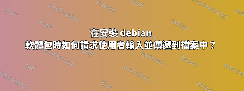 在安裝 debian 軟體包時如何請求使用者輸入並傳遞到檔案中？