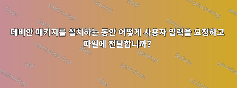 데비안 패키지를 설치하는 동안 어떻게 사용자 입력을 요청하고 파일에 전달합니까?