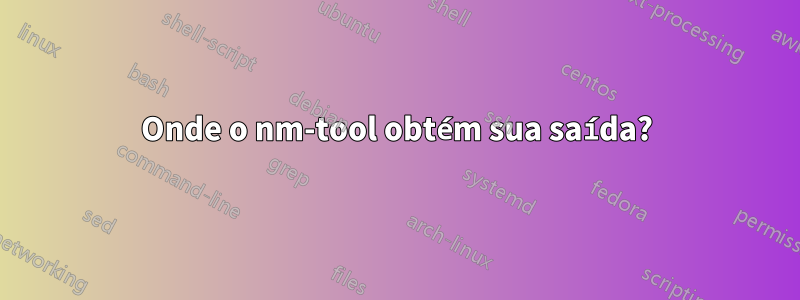 Onde o nm-tool obtém sua saída?