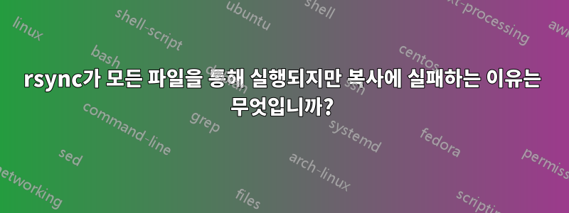 rsync가 모든 파일을 통해 실행되지만 복사에 실패하는 이유는 무엇입니까?