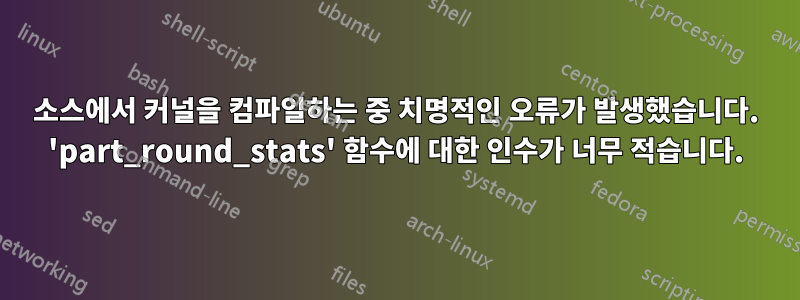 소스에서 커널을 컴파일하는 중 치명적인 오류가 발생했습니다. 'part_round_stats' 함수에 대한 인수가 너무 적습니다.