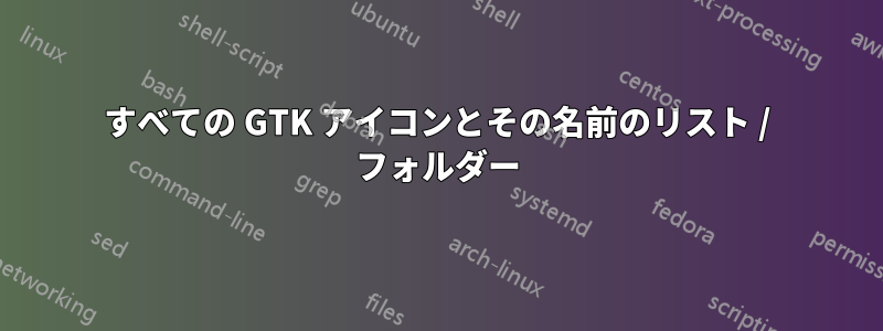 すべての GTK アイコンとその名前のリスト / フォルダー