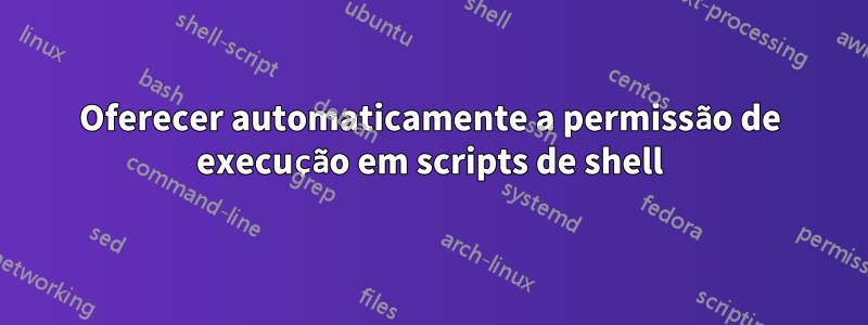 Oferecer automaticamente a permissão de execução em scripts de shell