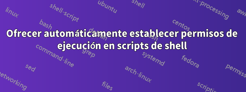 Ofrecer automáticamente establecer permisos de ejecución en scripts de shell