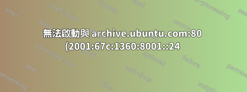 無法啟動與 archive.ubuntu.com:80 (2001:67c:1360:8001::24) 的連接,網路無法存取) [IP: 91.189.88.142 80