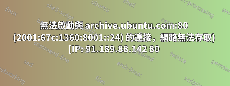 無法啟動與 archive.ubuntu.com:80 (2001:67c:1360:8001::24) 的連接，網路無法存取) [IP: 91.189.88.142 80