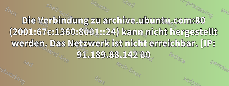 Die Verbindung zu archive.ubuntu.com:80 (2001:67c:1360:8001::24) kann nicht hergestellt werden. Das Netzwerk ist nicht erreichbar. [IP: 91.189.88.142 80