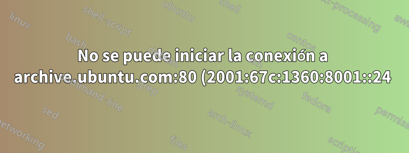 No se puede iniciar la conexión a archive.ubuntu.com:80 (2001:67c:1360:8001::24), la red es inaccesible) [IP: 91.189.88.142 80