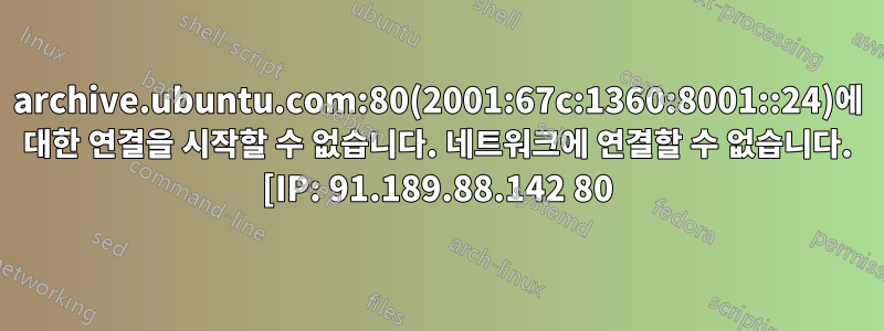 archive.ubuntu.com:80(2001:67c:1360:8001::24)에 대한 연결을 시작할 수 없습니다. 네트워크에 연결할 수 없습니다. [IP: 91.189.88.142 80