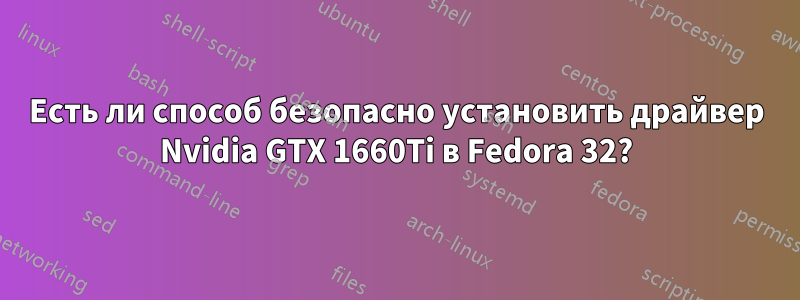 Есть ли способ безопасно установить драйвер Nvidia GTX 1660Ti в Fedora 32?