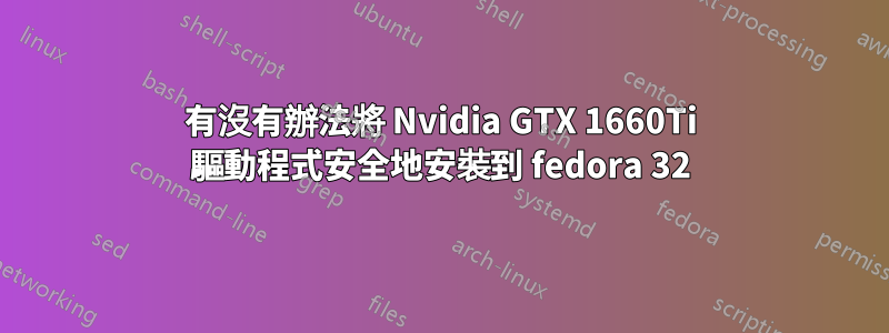 有沒有辦法將 Nvidia GTX 1660Ti 驅動程式安全地安裝到 fedora 32