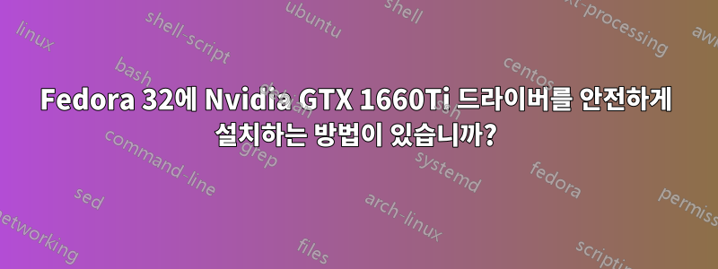 Fedora 32에 Nvidia GTX 1660Ti 드라이버를 안전하게 설치하는 방법이 있습니까?