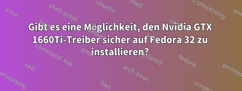 Gibt es eine Möglichkeit, den Nvidia GTX 1660Ti-Treiber sicher auf Fedora 32 zu installieren?