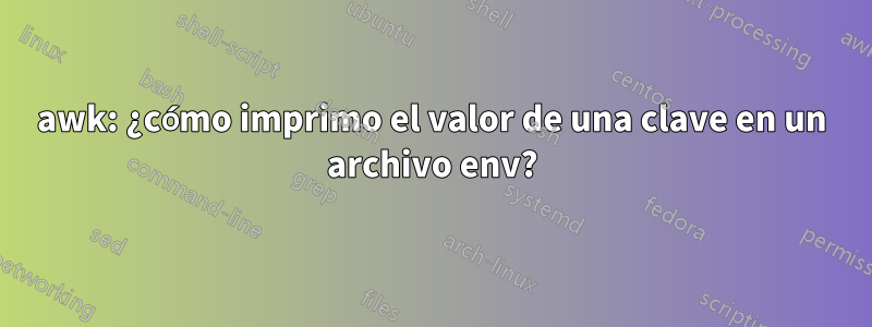 awk: ¿cómo imprimo el valor de una clave en un archivo env?