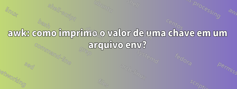 awk: como imprimo o valor de uma chave em um arquivo env?