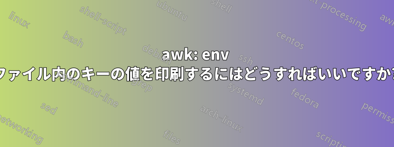 awk: env ファイル内のキーの値を印刷するにはどうすればいいですか?