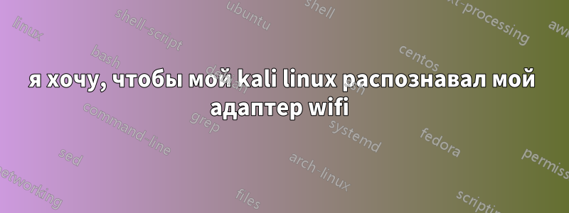 я хочу, чтобы мой kali linux распознавал мой адаптер wifi 