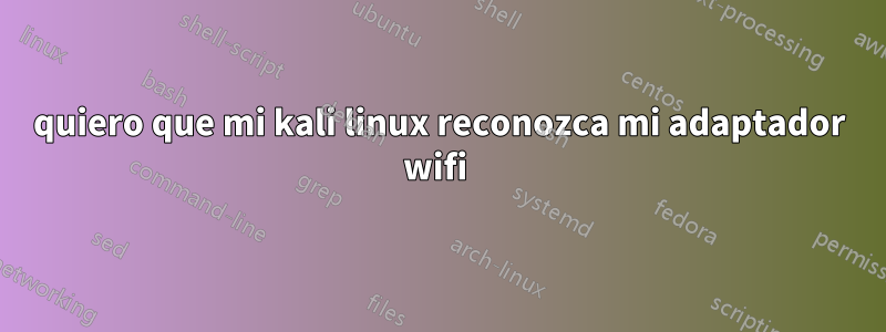 quiero que mi kali linux reconozca mi adaptador wifi 