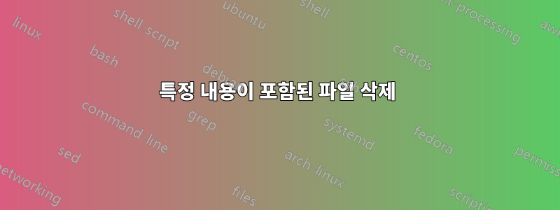 특정 내용이 포함된 파일 삭제