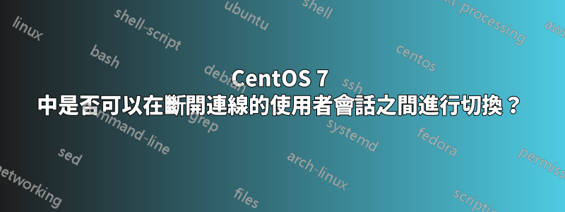 CentOS 7 中是否可以在斷開連線的使用者會話之間進行切換？